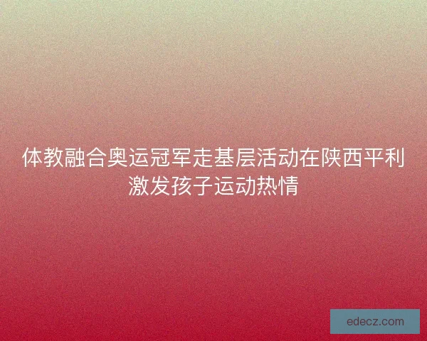 体教融合奥运冠军走基层活动在陕西平利激发孩子运动热情