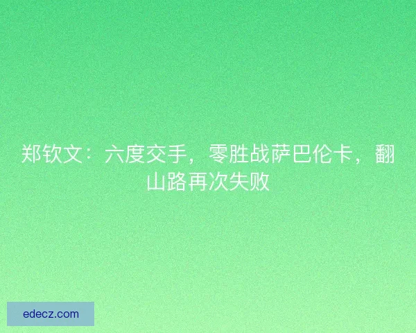 郑钦文：六度交手，零胜战萨巴伦卡，翻山路再次失败