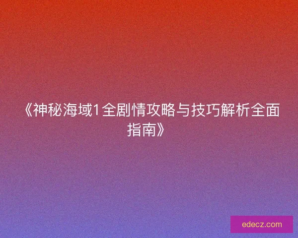 《神秘海域1全剧情攻略与技巧解析全面指南》