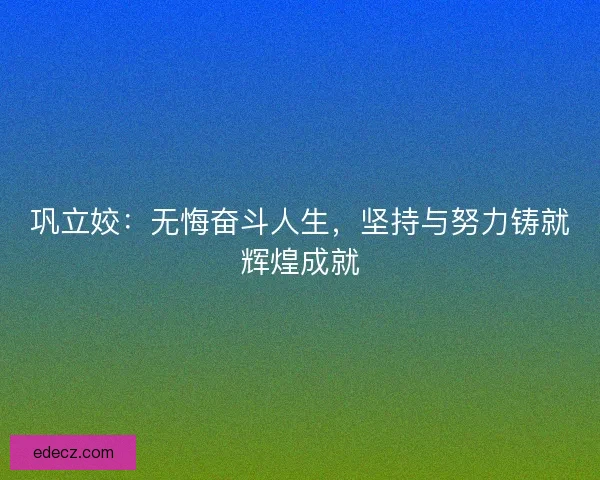 巩立姣：无悔奋斗人生，坚持与努力铸就辉煌成就