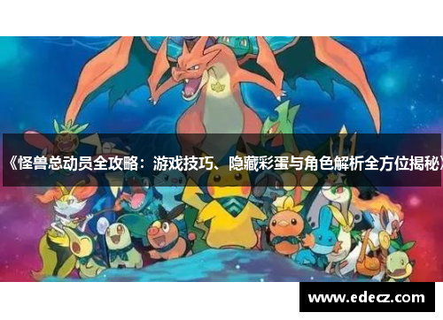 《怪兽总动员全攻略：游戏技巧、隐藏彩蛋与角色解析全方位揭秘》